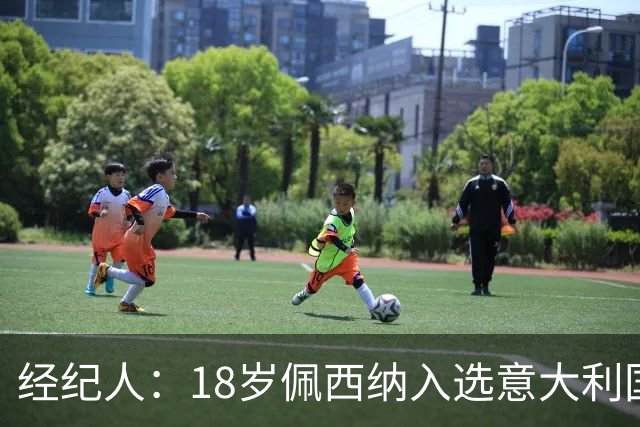经纪人：18岁佩西纳入选意大利国家队令人骄傲，他只需要做好自己