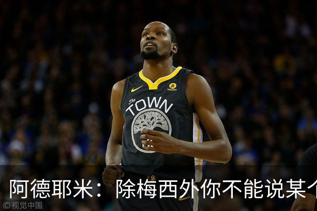 阿德耶米：除梅西外你不能说某个球员是世界第一，他每年都是最好