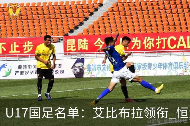 U17国足名单：艾比布拉领衔 恒大足校6人入选